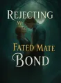 Rejecting My Fated Mate Bond cover