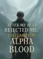 After My Beta Rejected Me, I Reclaimed My Alpha Blood cover