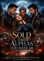 Sold To The Three Alphas Who Hate Me  cover