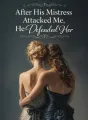 After His Mistress Attacked Me, He Defended Her cover