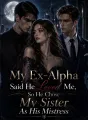 My Ex-Alpha Said He Loved Me, So He Chose My Sister As His Mistress cover