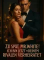 Zu spät, Mr. White! Ich bin jetzt mit deinem Rivalen verheiratet cover