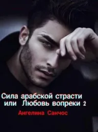 Сила арабской страсти или ЛЮБОВЬ ВОПРЕКИ 2