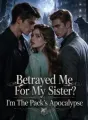 Betrayed Me For My Sister? I'm The Pack's Apocalypse cover