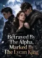 Betrayed By The Alpha, Marked By The Lycan King cover