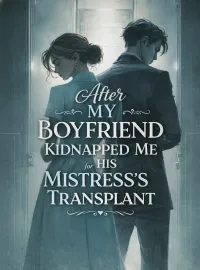 After My Boyfriend Kidnapped Me for His Mistress’s Transplant