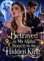 Betrayed by My Alpha, I Chose the Hidden King cover