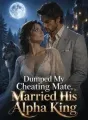 Dumped My Cheating Mate,Married His Alpha King cover