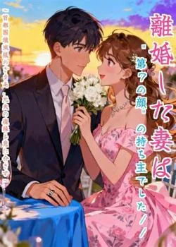 離婚した妻は"第7の顔"の持ち主でした~首都圏壊滅級のざまあ、元夫の復縁を意に介さず~