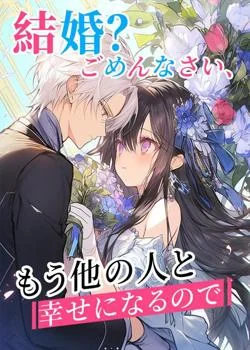 結婚？ごめんなさい、もう他の人と幸せになるので