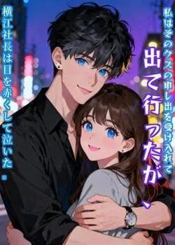 私はそのクズの申し出を受け入れて出て行ったが、横江社長は目を赤くして泣いた。