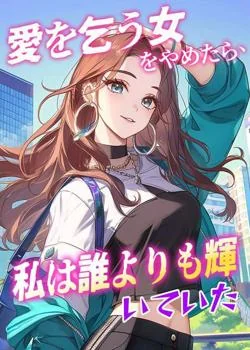 愛を乞う女をやめたら、私は誰よりも輝いていた