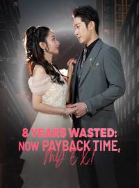 8 Years Wasted: Now Payback Time, My Ex!Short Dramas