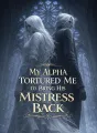 My Alpha Tortured Me to Bring His Mistress Back cover