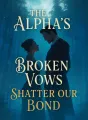 The Alpha's Broken Vows Shatter Our Bond cover