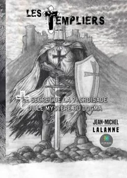 Les Templiers: Le secret de la 7e Croisade ou le mystère du Dogma