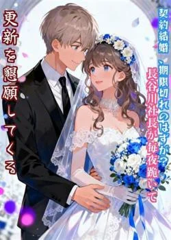 契約結婚、期限切れのはずが?――長谷川社長が毎夜跪いて更新を懇願してくる