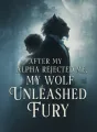 After My Alpha Rejected Me, My Wolf Unleashed Fury cover