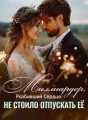 Миллиардер, Разбивший Сердце: Не Стоило Отпускать Её cover