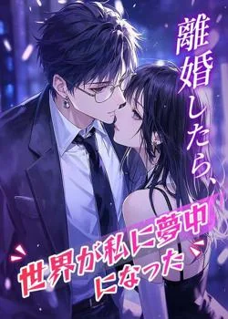 離婚したら、世界が私に夢中になった