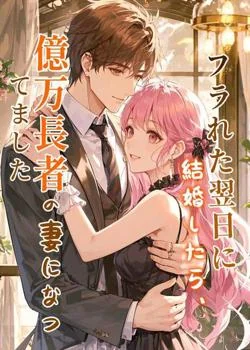 フラれた翌日に結婚したら、億万長者の妻になってました