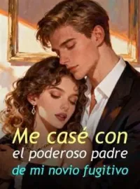 Me casé con el poderoso padre de mi novio fugitivo