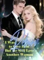I Was Reborn to Save Him, But He Still Love Another Woman cover