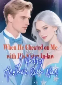 When He Cheated on Me with His Sister In-law, I Marry Another Rich Man