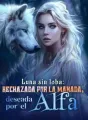 Luna sin loba: rechazada por la manada, deseada por el Alfa cover