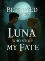 Betrayed by the Luna Who Stole My Fate cover