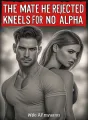 The Mate He Rejected Kneels for No Alpha cover
