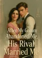 After My Groom Abandoned Me, His Rival Married Me cover