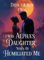 Didn't Know I Was Alpha's Daughter When He Humiliated Me cover