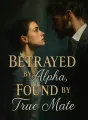Betrayed by Alpha, Found by True Mate cover