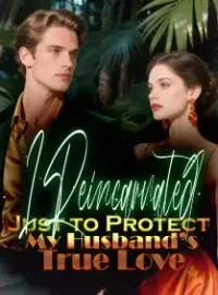 I Reincarnated Just to Protect My Husband’s True Love