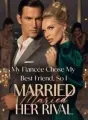 My Fiancée Chose My Best Friend, So I Married Her Rival cover