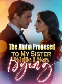 The Alpha Proposed to My Sister While I Was Dying