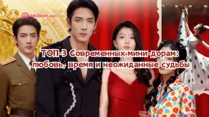ТОП-3 Современных мини-дорам: любовь, время и неожиданные судьбы 