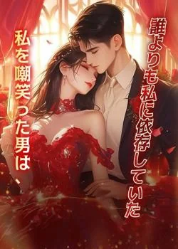 私を嘲笑った男は、誰よりも私に依存していた