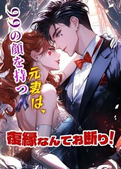 99の顔を持つ元妻は、復縁なんてお断り!