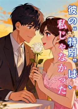 彼の“特別”は、私じゃなかった