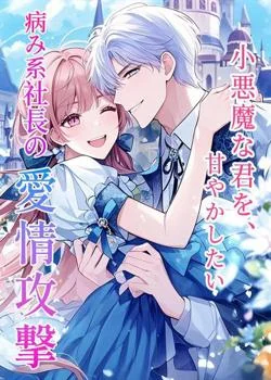 小悪魔な君を、甘やかしたい――病み系社長の愛情攻撃