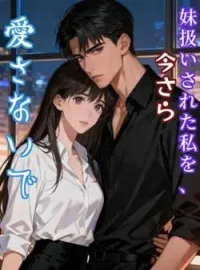 妹扱いされた私を、今さら愛さないで