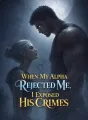 When My Alpha Rejected Me, I Exposed His Crimes cover