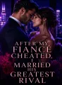 After My Fiancé Cheated, I Married His Greatest Rival cover