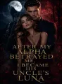After My Alpha Betrayed Me, I Became His Uncle's Luna cover