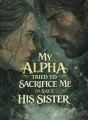 My Alpha Tried to Sacrifice Me to Save His Sister cover