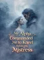 My Alpha Commanded Me to Kneel Before His Mistress cover