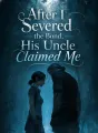 After I Severed the Bond, His Uncle Claimed Me cover