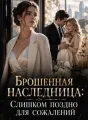 Брошенная наследница: Слишком поздно для сожалений cover
